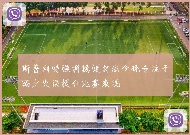 斯普利特强调稳健打法今晚专注于减少失误提升比赛表现