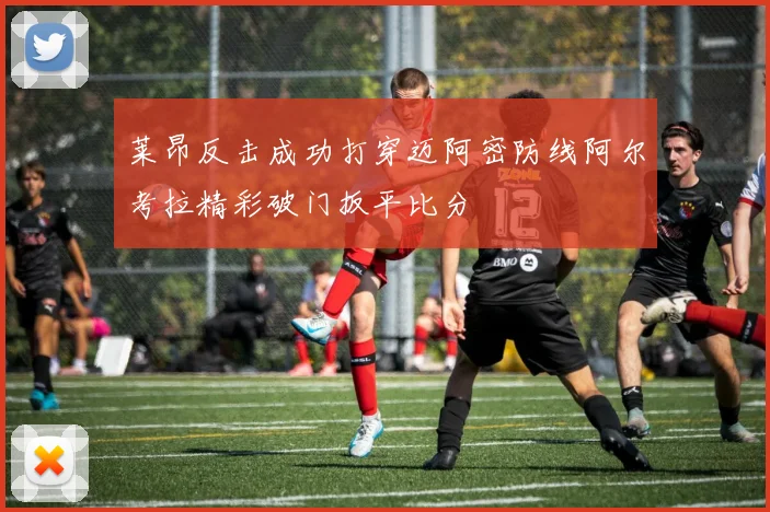 莱昂反击成功打穿迈阿密防线阿尔考拉精彩破门扳平比分